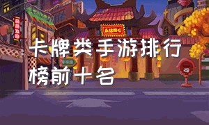 卡牌类手游排行榜前十名（什么手游适合0元党玩家）