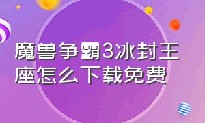 魔兽争霸3冰封王座怎么下载免费