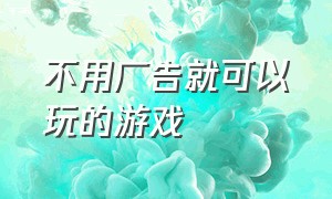 不用广告就可以玩的游戏