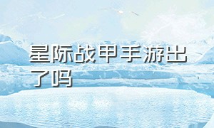 星际战甲手游出了吗