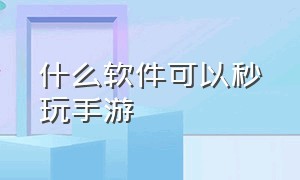 什么软件可以秒玩手游