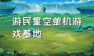 游民星空单机游戏基地（游民星空游戏下载攻略）