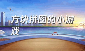 方块拼图的小游戏（方块拼图小游戏玩一玩）