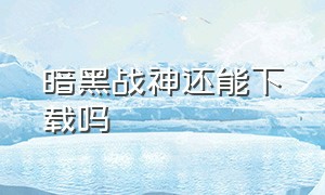 暗黑战神还能下载吗