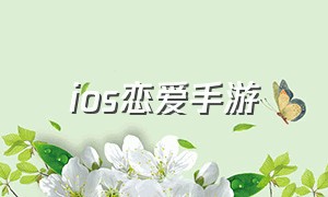 ios恋爱手游（ios恋爱手游真人版）