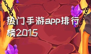 热门手游app排行榜2015（热门手游排行版）