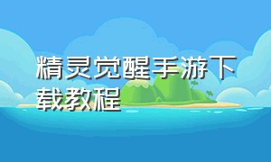 精灵觉醒手游下载教程（精灵觉醒正版官方手游）