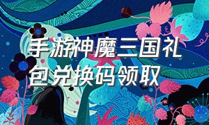 手游神魔三国礼包兑换码领取