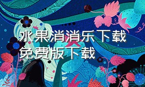 水果消消乐下载免费版下载