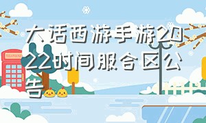 大话西游手游2022时间服合区公告（大话西游手游2021年8月合区公告）