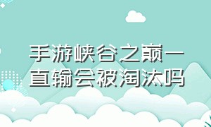 手游峡谷之巅一直输会被淘汰吗