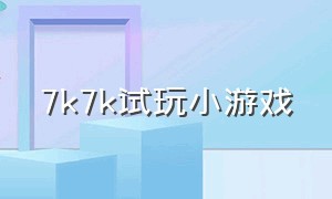 7k7k试玩小游戏（7k7k全部免费的小游戏）