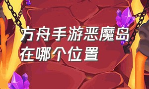 方舟手游恶魔岛在哪个位置