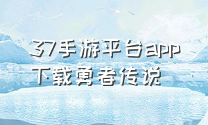 37手游平台app下载勇者传说
