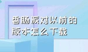 香肠派对以前的版本怎么下载