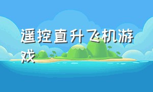 遥控直升飞机游戏（单机遥控直升机游戏）