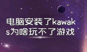 电脑安装了kawaks为啥玩不了游戏