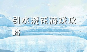 引水浇花游戏攻略