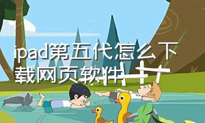 ipad第五代怎么下载网页软件