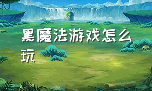 黑魔法游戏怎么玩（黑魔法系列游戏）