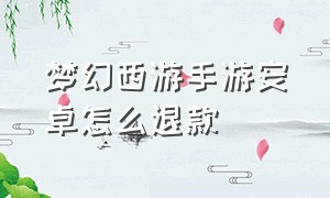 梦幻西游手游安卓怎么退款