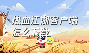 热血江湖客户端怎么下载