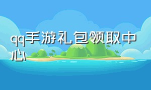 qq手游礼包领取中心（qq手游的兑换码礼包在哪里取）