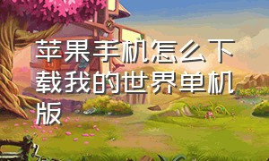 苹果手机怎么下载我的世界单机版