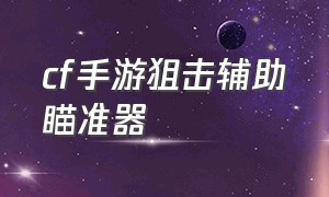 cf手游狙击辅助瞄准器（cf手游狙击准星辅助瞄准器）