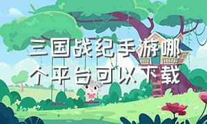 三国战纪手游哪个平台可以下载