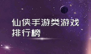 仙侠手游类游戏排行榜（仙侠手游无限免费充值版）