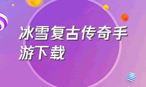 冰雪复古传奇手游下载（冰雪复古传奇手游官网）