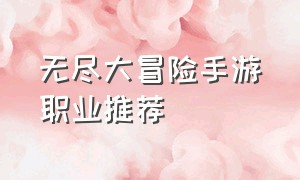 无尽大冒险手游职业推荐