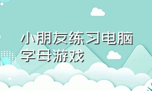 小朋友练习电脑字母游戏