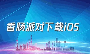 香肠派对下载ios