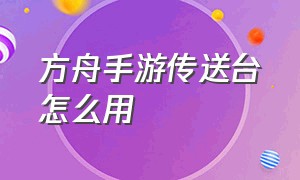 方舟手游传送台怎么用