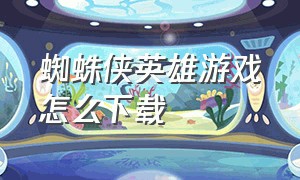 蜘蛛侠英雄游戏怎么下载