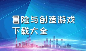 冒险与创造游戏下载大全