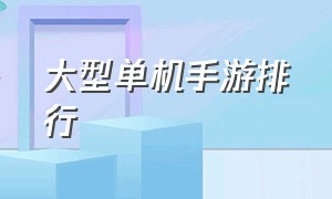 大型单机手游排行（十大大型单机手游）