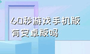 60秒游戏手机版有安卓版吗