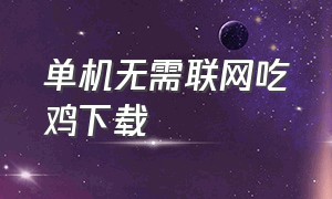 单机无需联网吃鸡下载