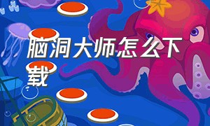 脑洞大师怎么下载（脑洞大师下载中文版）