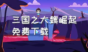 三国之大魏崛起免费下载