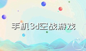 手机3d空战游戏（空战游戏手机版推荐）