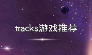 tracks游戏推荐（tracking游戏）