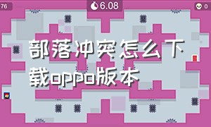 部落冲突怎么下载oppo版本（部落冲突oppo版下载官方最新版）