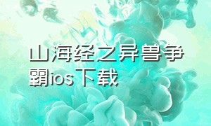 山海经之异兽争霸ios下载（山海经异变ios版下载教程）