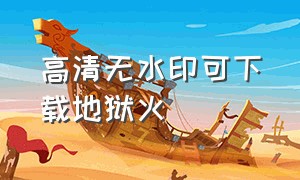 高清无水印可下载地狱火（地狱火下载方法）