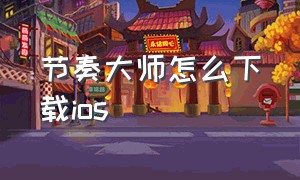 节奏大师怎么下载ios（节奏大师美化自制版下载）