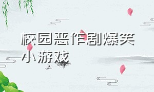 校园恶作剧爆笑小游戏（搞笑儿童游戏大全爆笑）